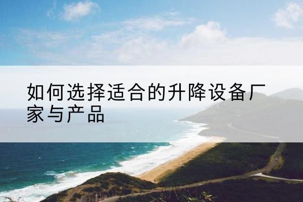 荆门电动升降平台厂家-如何选择适合的升降设备厂家与产品
