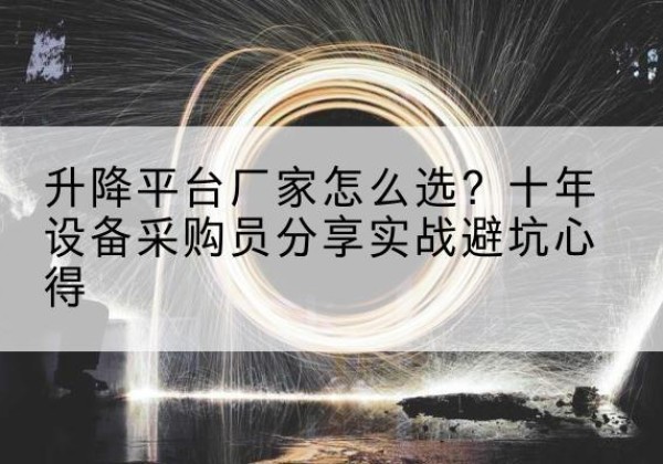 荆门升降平台厂家-怎么选？十年设备采购员分享实战避坑心得