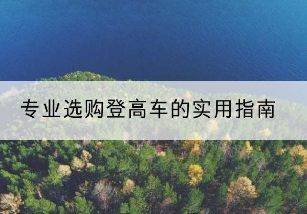 荆门电动登高车厂家推荐-专业选购登高车的实用指南