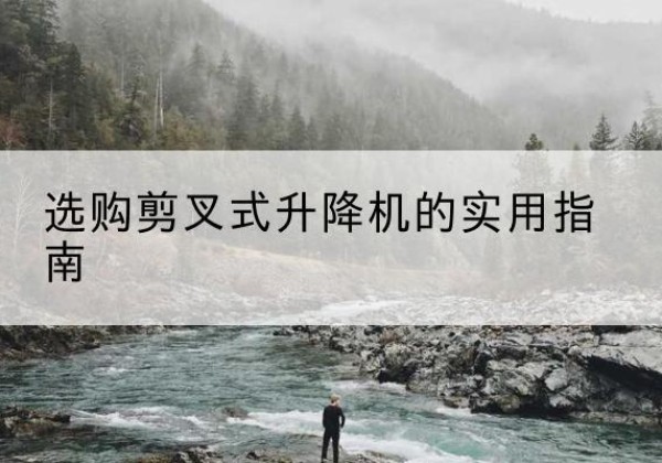 荆门剪叉式升降机怎么选-选购剪叉式升降机的实用指南
