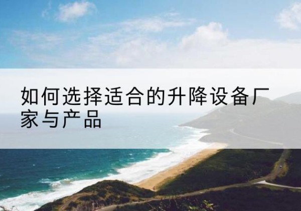 荆门电动升降平台厂家-如何选择适合的升降设备厂家与产品